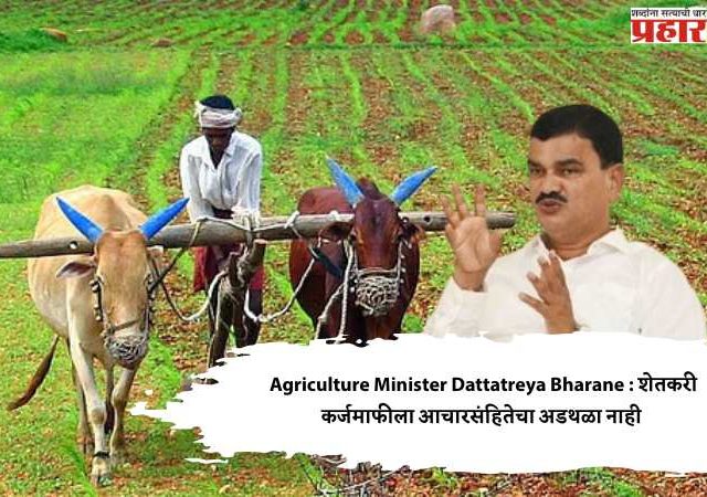 Agriculture Minister Dattatreya Bharane : शेतकरी कर्जमाफीला आचारसंहितेचा अडथळा नाही
