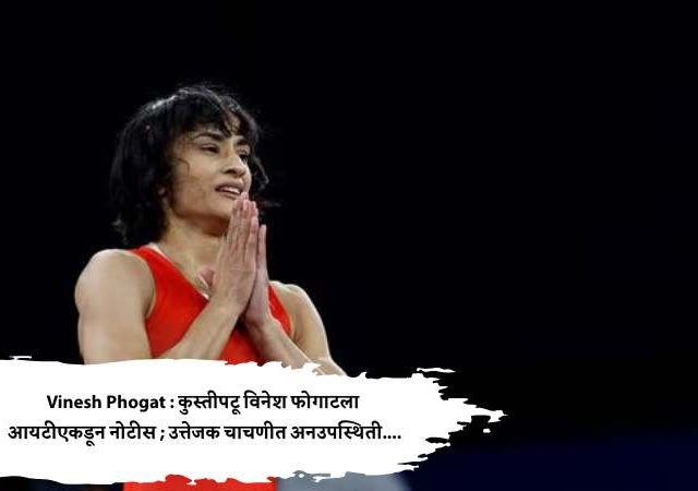 Vinesh Phogat : कुस्तीपटू विनेश फोगाटला आयटीएकडून नोटीस ; उत्तेजक चाचणीत अनउपस्थिती....