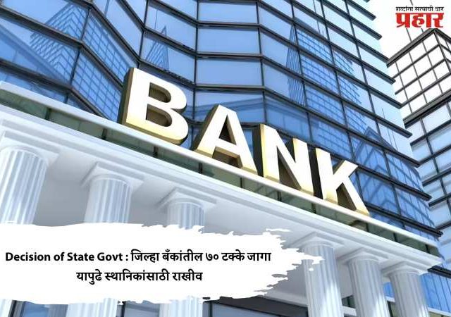 Decision of State Govt : जिल्हा बँकांतील ७० टक्के जागा यापुढे स्थानिकांसाठी राखीव