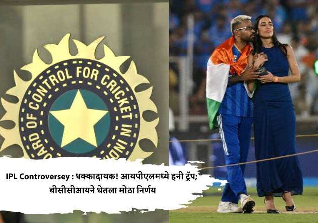 IPL Controversey : धक्कादायक! आयपीएलमध्ये हनी ट्रॅप; बीसीसीआयने घेतला मोठा निर्णय