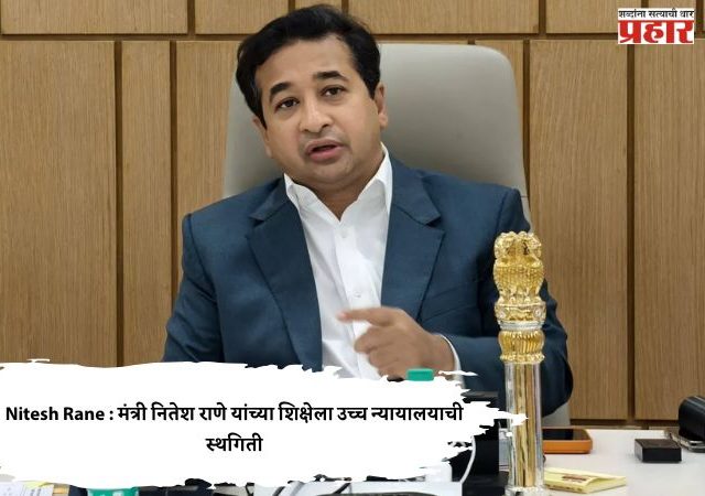 Nitesh Rane : मंत्री नितेश राणे यांच्या शिक्षेला उच्च न्यायालयाची स्थगिती