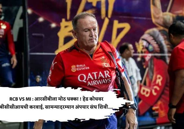 RCB VS MI : आरसीबीला मोठ धक्का ! हेड कोचवर बीसीसीआयची करवाई, सामन्यादरम्यान अंपायरला...