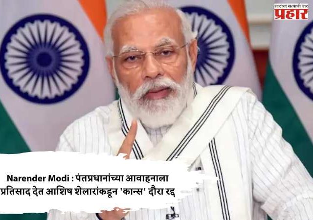 Narender Modi : पंतप्रधानांच्या आवाहनाला प्रतिसाद देत आशिष शेलारांकडून 'कान्स' दौरा रद्द
