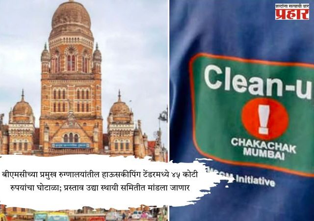 Housekeeping in major BMC hospitals : बीएमसीच्या प्रमुख रुग्णालयांतील हाऊसकीपिंग टेंडरमध्ये ४५ कोटी रुपयांचा घोटाळा; प्रस्ताव उद्या स्थायी समितीत मांडला जाणार