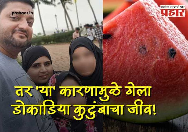 Mumbai paydhuni four death watermelon : कलिंगड नव्हे, तर 'या' कारणामुळे गेला डोकाडिया कुटुंबाचा जीव; मृत्यूचं गूढ अखेर उकललं!