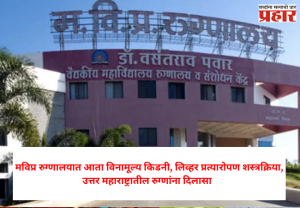 Free kidney, liver transplant surgery : मविप्र रुग्णालयात आता विनामूल्य किडनी, लिव्हर प्रत्यारोपण शस्त्रक्रिया, उत्तर महाराष्ट्रातील रुग्णांना दिलासा