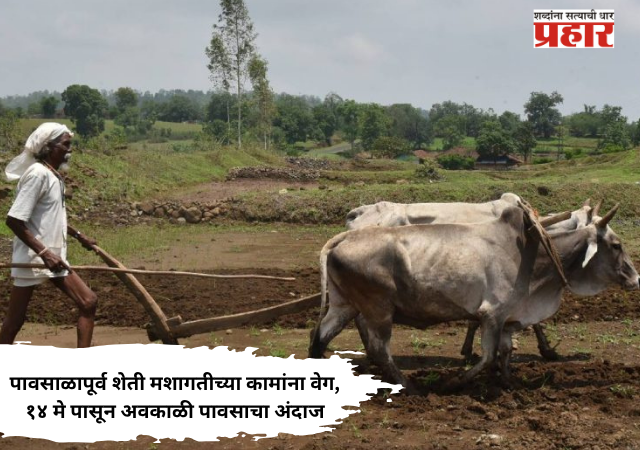 Pre-Monsoon Farming Work : पावसाळापूर्व शेती मशागतीच्या कामांना वेग, १४ मे पासून अवकाळी पावसाचा अंदाज