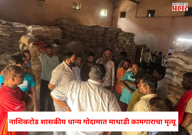 Nashik : नाशिकरोड शासकीय धान्य गोदामात माथाडी कामगाराचा मृत्यू, प्रशासकीय अनास्था की घातपात ? चर्चांना उधाण