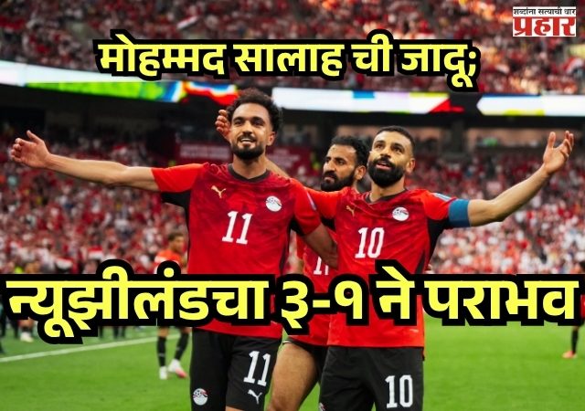 FIFA WORLDCUP 2026 : मोहम्मद सालाहच्या जादूई कामगिरीने इजिप्तचा ऐतिहासिक विजय; न्यूझीलंडचा ३-१ ने पराभव