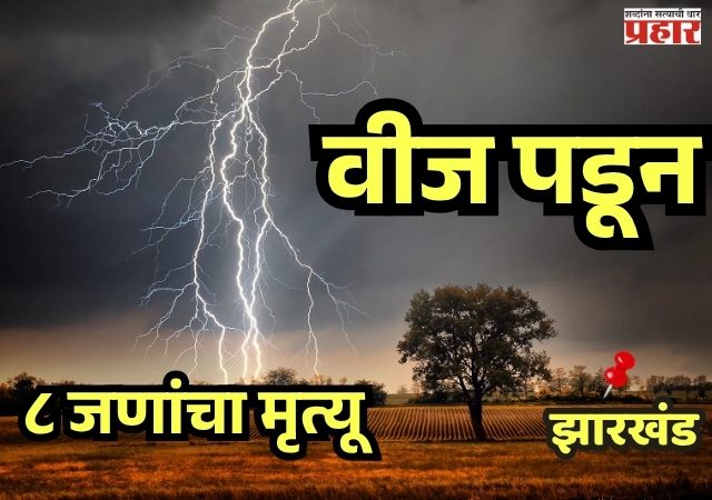 Monsoon havoc in Jharkhand : वीज पडून ८ जणांचा मृत्यू, क्रिकेट सामन्यादरम्यान एकाचा दुर्दैवी अंत