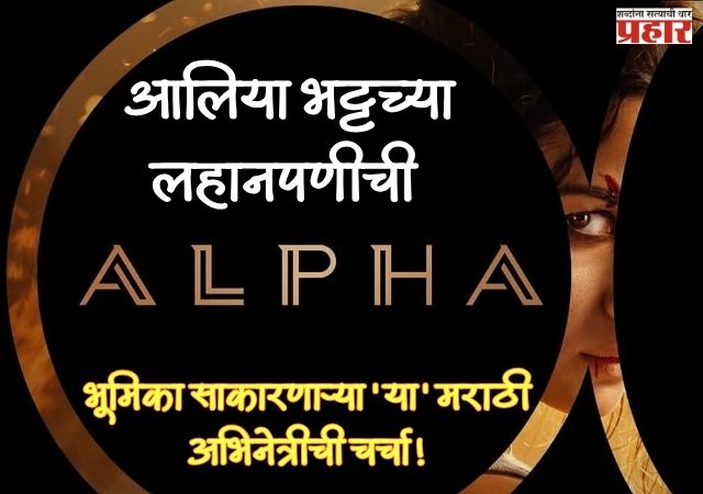 ALPHA TEASER : आलिया भट्टच्या लहानपणीची भूमिका साकारणाऱ्या 'या' मराठी अभिनेत्रीची चर्चा!