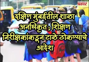 Mumbai unauthorized schools : दक्षिण मुंबईतील शाळा अनधिकृत; शिक्षण निरीक्षकांकडून टाळे ठोकण्याचे आदेश