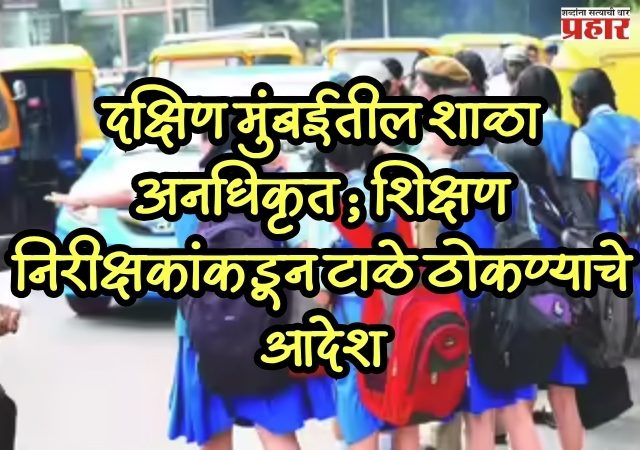 Mumbai unauthorized schools : दक्षिण मुंबईतील शाळा अनधिकृत; शिक्षण निरीक्षकांकडून टाळे ठोकण्याचे आदेश