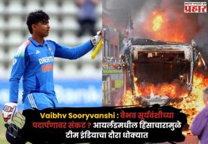 Vaibhv Sooryvanshi : वैभव सूर्यवंशीच्या पदार्पणावर संकट ? आयर्लंडमधील हिंसाचारामुळे टीम इंडियाचा दौरा धोक्यात; नेमकं घडलं काय ?