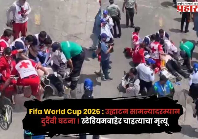 Fifa World Cup 2026 : उद्घाटन सामन्यादरम्यान दुर्दैवी घटना ! स्टेडियमबाहेर चाहत्याचा मृत्यू; नेमकं घडलं काय ?