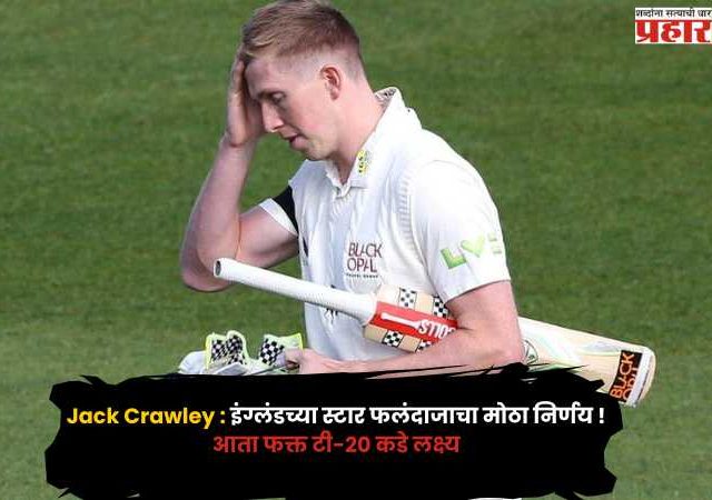 Jack Crawley : इंग्लंडच्या स्टार फलंदाजाचा मोठा निर्णय ! कसोटी संघातून वगळल्यानंतर रेड-बॉल क्रिकेटमधून घेतला ब्रेक; आता फक्त टी-२० कडे लक्ष्य