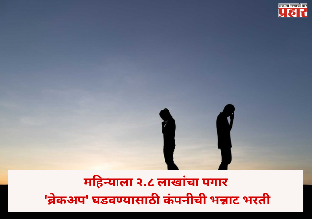 Work from home : महिन्याला २.८ लाखांचा पगार, पण काम ऐकून बसेल धक्का ! 'ब्रेकअप' घडवण्यासाठी कंपनीची भन्नाट भरती; अटी काय ?