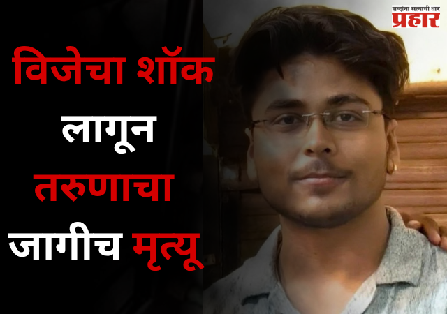 Jalgaon : विजेच्या तारांपासून जपूनच ! विजेचा शॉक लागून तरुणाचा जागीच मृत्यू