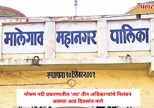 Malegaon News: मोसम नदी प्रकरणातील 'त्या' तीन अधिकाऱ्यांचे निलंबन अवघ्या आठ दिवसांत मागे