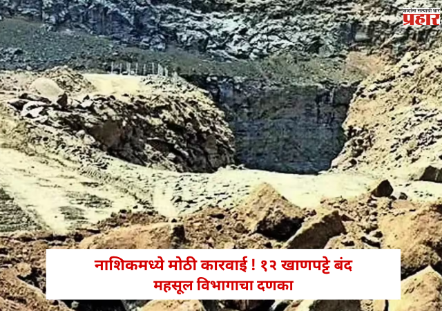 Nashik : नाशिकमध्ये मोठी कारवाई ! 12 खाणपट्टे बंद; महसूल विभागाचा दणका