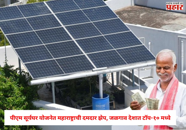PM Suryaghar Yojana : सौर ऊर्जेत महाराष्ट्राची दमदार झेप ! पीएम सूर्यघर योजनेत ८ राष्ट्रीय पुरस्कार; जळगाव देशात टॉप-१० मध्ये