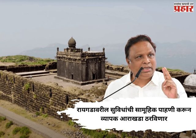 Minister Adv. Ashish Shelar : रायगडावरील सुविधांची सामूहिक पाहणी करून व्यापक आराखडा ठरविणार