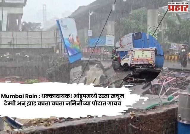 Mumbai Rain : धक्कादायक! भांडूपमध्ये रस्ता खचून टेम्पो अन् झाड बघता बघता जमिनीच्या पोटात गायब