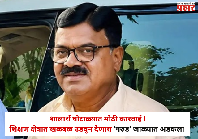 Shalarth ID Scam : शालार्थ घोटाळ्यात मोठी कारवाई ! शिक्षण क्षेत्रात खळबळ उडवून देणारा 'गरुड' जाळ्यात असा अडकला