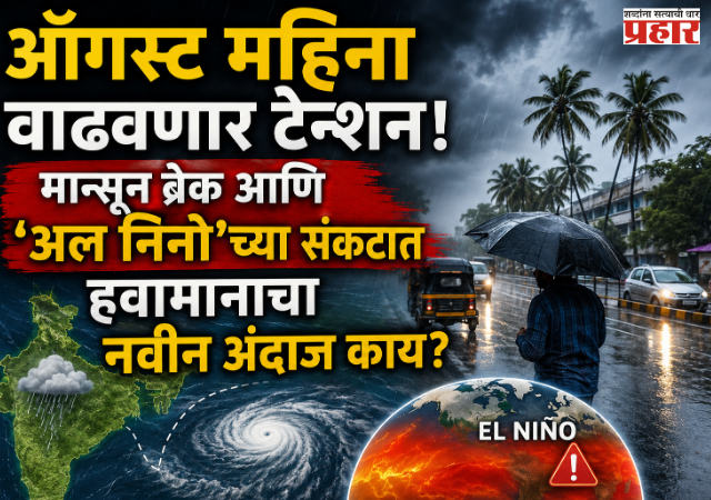 Weather Update : ऑगस्ट महिना वाढवणार टेन्शन! मान्सून ब्रेक आणि 'अल निनो'च्या संकटात हवामानाचा नवीन अंदाज काय?