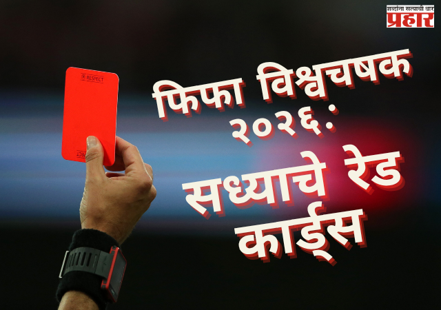 FIFA WORLDCUP 2026 : शिस्तभंगाच्या कारवायांचा विक्रम; लाल कार्डांचा आकडा १२ वर!