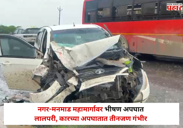 Rahuri : नगर-मनमाड महामार्गावर भीषण अपघात ; लालपरी, कारच्या अपघातात तीनजण गंभीर