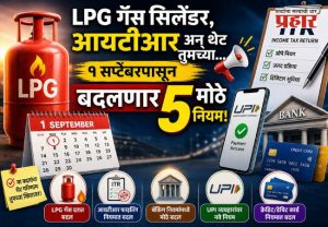Rule Change From 1st September : LPG गॅस सिलेंडर, आयटीआर अन् थेट तुमच्या...; १ सप्टेंबरपासून बदलणार ५ मोठे नियम!