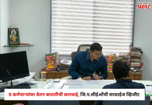 Nashik : 9 कर्मचाऱ्यांवर वेतन कपातीची कारवाई, जि.प.सीईओंची सरप्राईज व्हिजीट