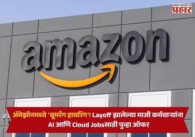 Amazon Boomerang Hiring : ॲमेझॉनमध्ये ‘बूमरँग हायरिंग’! Layoff झालेल्या माजी कर्मचाऱ्यांना AI आणि Cloud Jobsसाठी पुन्हा ऑफर