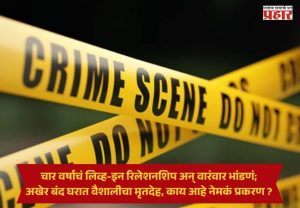 Amravati Crime News : चार वर्षांचं लिव्ह-इन रिलेशनशिप अन् वारंवार भांडणं; अखेर बंद घरात वैशालीचा मृतदेह, काय आहे नेमकं प्रकरण ?