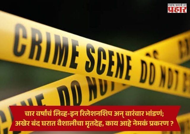 Amravati Crime News : चार वर्षांचं लिव्ह-इन रिलेशनशिप अन् वारंवार भांडणं; अखेर बंद घरात वैशालीचा मृतदेह, काय आहे नेमकं प्रकरण ?