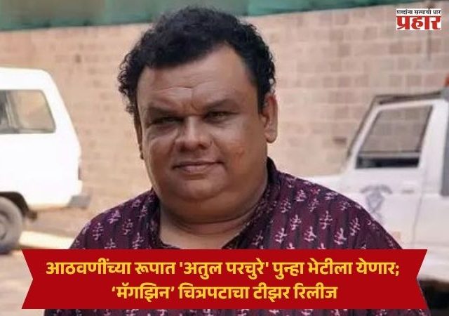 Atul Parchure Magazine Movie : आठवणींच्या रूपात 'अतुल परचुरे' पुन्हा भेटीला येणार; ‘मॅगझिन’ चित्रपटाचा टीझर रिलीज