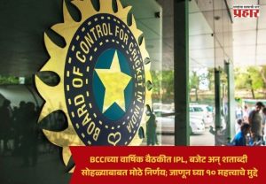 BCCI AGM : BCCIच्या वार्षिक बैठकीत IPL, बजेट अन् शताब्दी सोहळ्याबाबत मोठे निर्णय; जाणून घ्या १० महत्त्वाचे मुद्दे