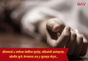 Crime News : फ्रीजमध्ये ५ वर्षांच्या लेकीचा मृतदेह, वडिलांची आत्महत्या; खोलीत फुगे, मेणबत्त्या अन् ३ सुसाइड नोट्स... नेमकं प्रकरण काय?
