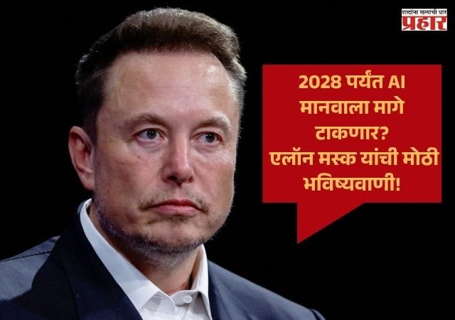 Elon Musk : 2028 पर्यंत AI मानवाला मागे टाकणार? एलॉन मस्क यांची मोठी भविष्यवाणी!