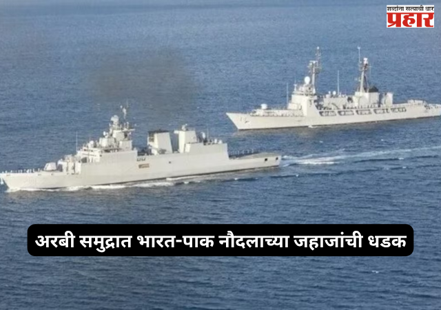 India Pakistan : अरबी समुद्रात भारत-पाक नौदलाच्या जहाजांची धडक; भारताचा पाकिस्तानला तीव्र निषेध