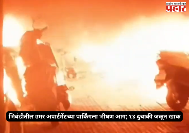 Bhiwandi Fire : भिवंडीतील उमर अपार्टमेंटच्या पार्किंगला भीषण आग; १४ दुचाकी जळून खाक, एक महिला रुग्णालयात दाखल