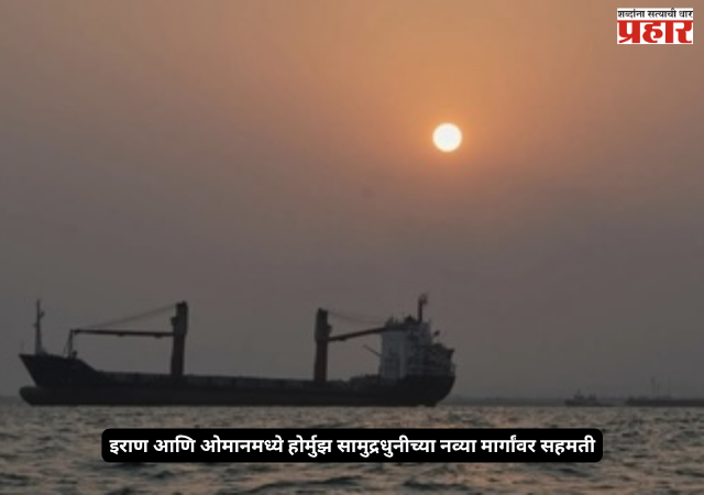 Strait of Hormuz : इराण आणि ओमानमध्ये होर्मुझ सामुद्रधुनीच्या नव्या मार्गांवर सहमती; मध्यपूर्वेतील तणावात महत्त्वाची घडामोड