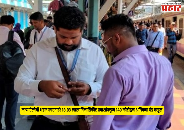 Central Railway : मध्य रेल्वेची धडक कारवाई! १८.०३ लाख विनातिकीट प्रवाशांकडून १४० कोटींहून अधिकचा दंड वसूल