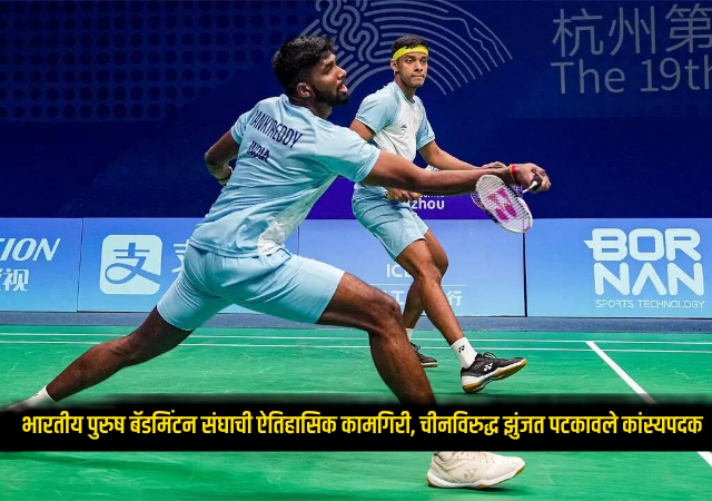 Asian Games 2026 : भारतीय पुरुष बॅडमिंटन संघाची ऐतिहासिक कामगिरी, चीनविरुद्ध झुंजत पटकावले कांस्यपदक!