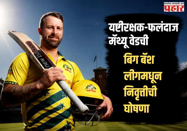 Matthew Wade retirement : ऑस्ट्रेलियन क्रिकेट जगतात खळबळ; यष्टीरक्षक-फलंदाज मॅथ्यू वेडची बिग बॅश लीगमधून निवृत्तीची घोषणा