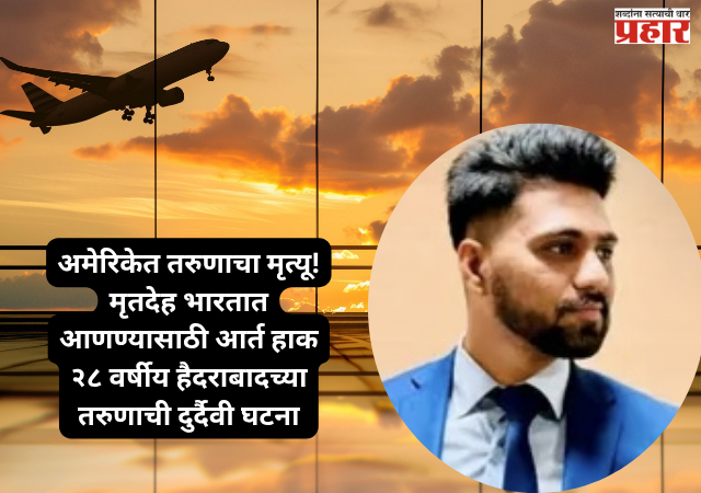 Indian youth death abroad : अमेरिकेत हैदराबादच्या २८ वर्षीय तरुणाचा संशयास्पद मृत्यू; मृतदेह भारतात आणण्यासाठी कुटुंबीयांची केंद्र सरकारकडे आर्त हाक