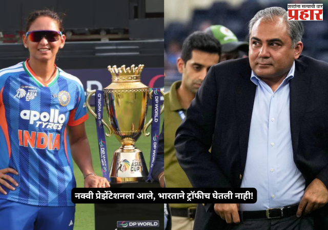 Women’s Asia Cup 2026 : नक्वी प्रेझेंटेशनला आले, भारताने ट्रॉफीच घेतली नाही! मैदानात नेमकं काय घडलं?