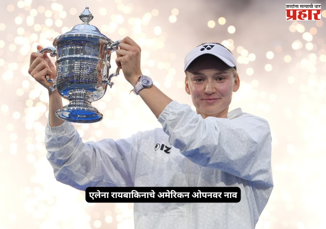 Rybakina vs Sabalenka Final : एलेना रायबाकिनाचे अमेरिकन ओपनवर नाव; अंतिम सामन्यात आर्यना सबालेन्काचा पराभव करत पटकावले विजेतेपद