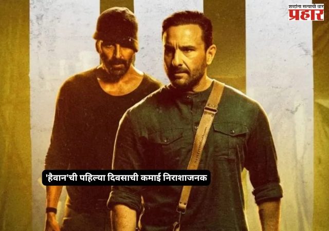 Hevaan Movie : अक्षय-सैफची ‘हैवान’ जोडी बॉक्स ऑफिसवर फेल? पहिल्याच दिवशी कमाईचा आकडा निराशाजनक